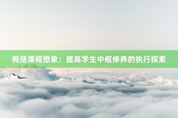 概括课程想象：提高学生中枢修养的执行探索