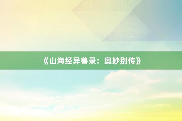 《山海经异兽录：奥妙别传》